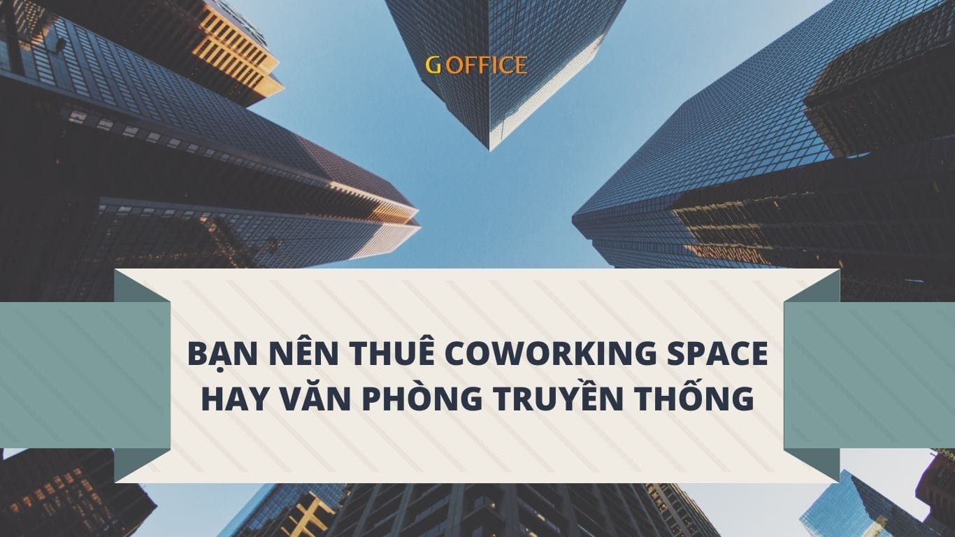 nên thuê coworking space hay văn phòng truyền thống