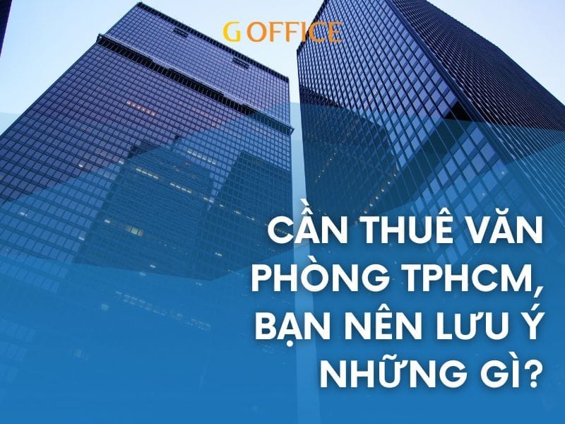 Cần thuê văn phòng tphcm, bạn nên lưu ý những gì?